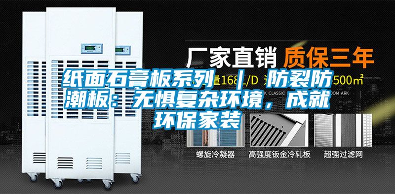 紙面石膏板系列 ｜ 防裂防潮板：無懼復雜環境，成就環保家裝