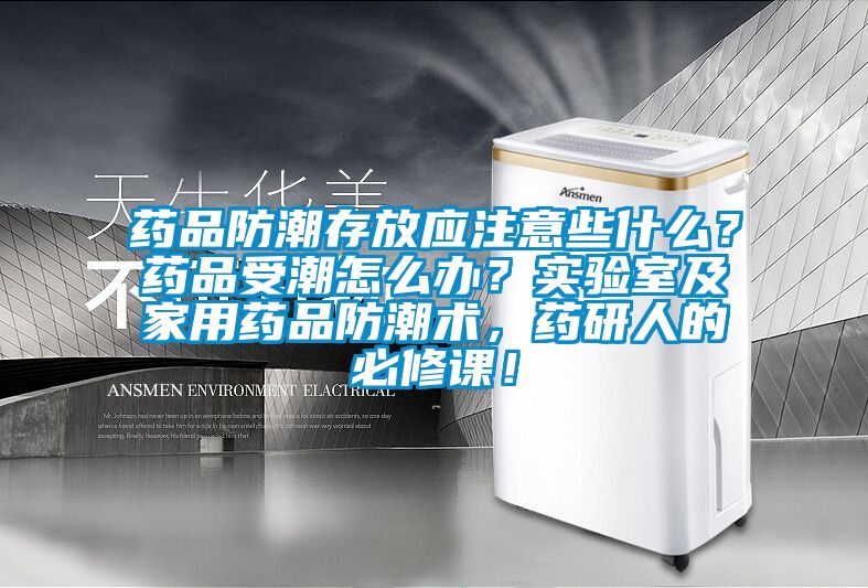 藥品防潮存放應注意些什么？藥品受潮怎么辦？實驗室及家用藥品防潮術，藥研人的必修課！