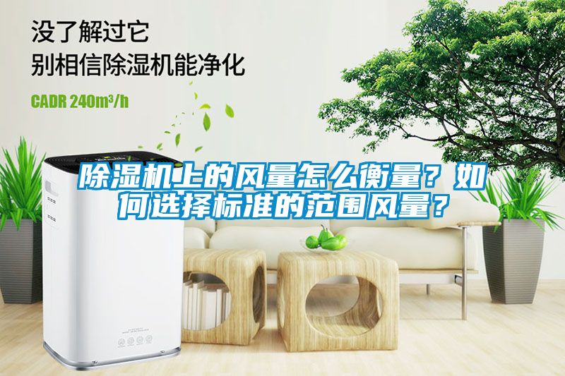 除濕機上的風量怎么衡量？如何選擇標準的范圍風量？