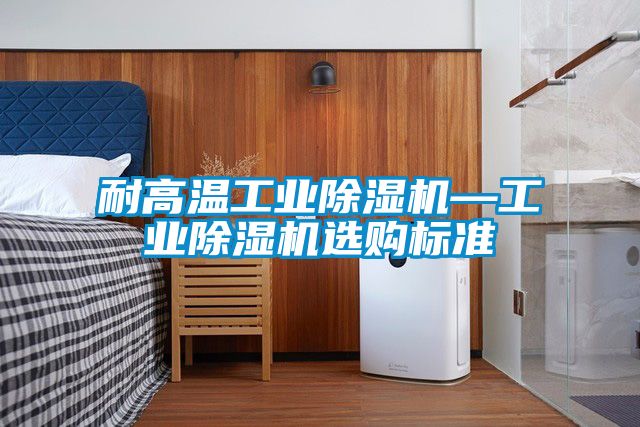 耐高溫工業除濕機—工業除濕機選購標準