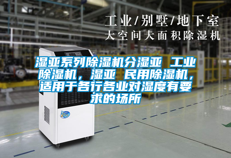濕亞系列除濕機分濕亞 工業除濕機，濕亞 民用除濕機，適用于各行各業對濕度有要求的場所