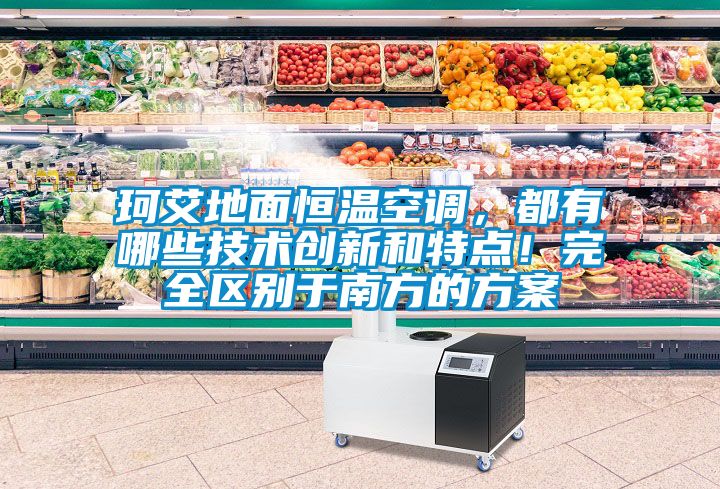 珂艾地面恒溫空調，都有哪些技術創新和特點！完全區別于南方的方案