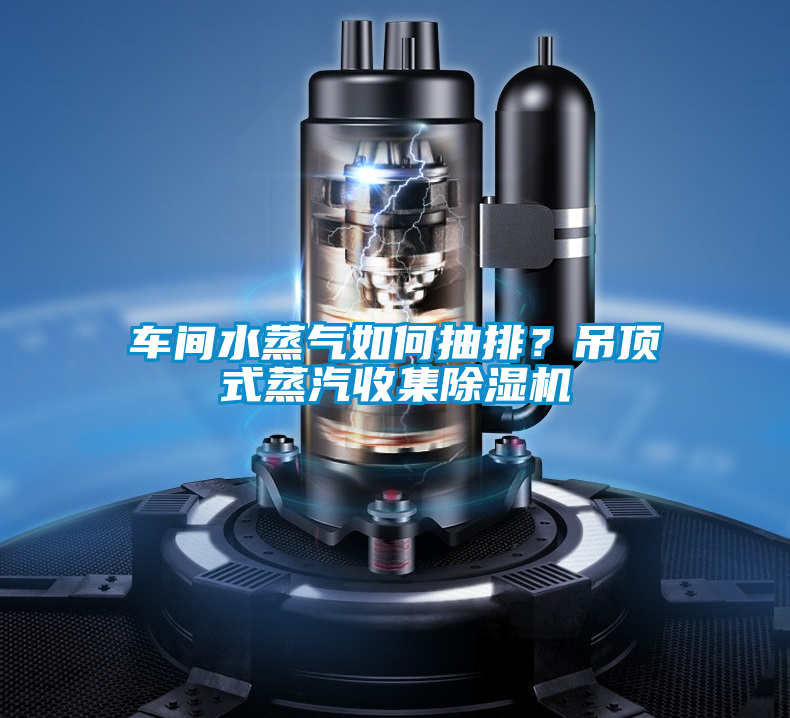 車間水蒸氣如何抽排？吊頂式蒸汽收集除濕機