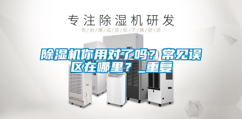 除濕機你用對了嗎？常見誤區在哪里？_重復