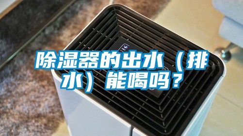 除濕器的出水（排水）能喝嗎？