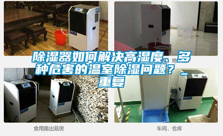 除濕器如何解決高濕度、多種危害的溫室除濕問題？_重復