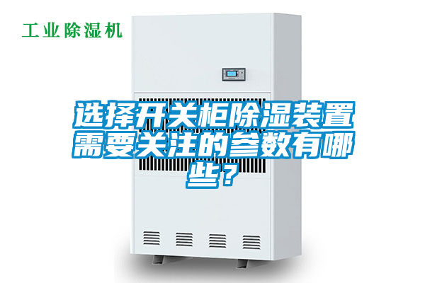 選擇開關柜除濕裝置需要關注的參數有哪些？