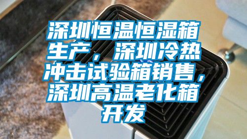 深圳恒溫恒濕箱生產，深圳冷熱沖擊試驗箱銷售，深圳高溫老化箱開發