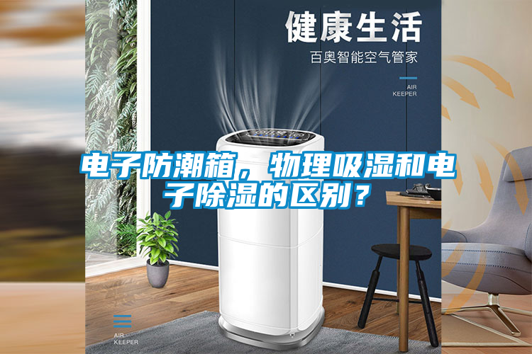 電子防潮箱，物理吸濕和電子除濕的區別？