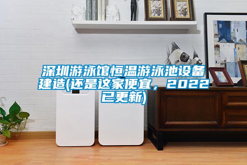 深圳游泳館恒溫游泳池設備建造(還是這家便宜，2022已更新)