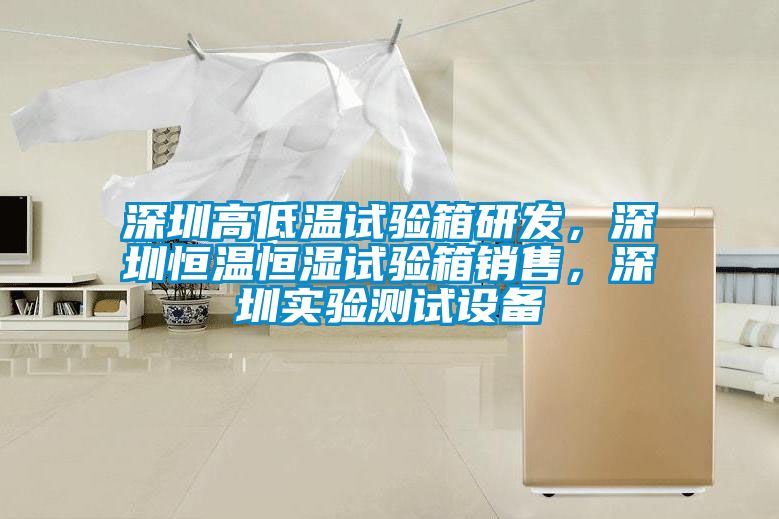 深圳高低溫試驗箱研發，深圳恒溫恒濕試驗箱銷售，深圳實驗測試設備
