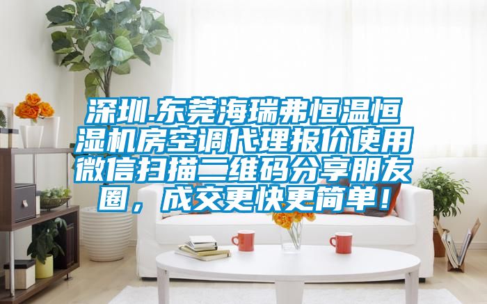 深圳.東莞海瑞弗恒溫恒濕機房空調代理報價使用微信掃描二維碼分享朋友圈，成交更快更簡單！