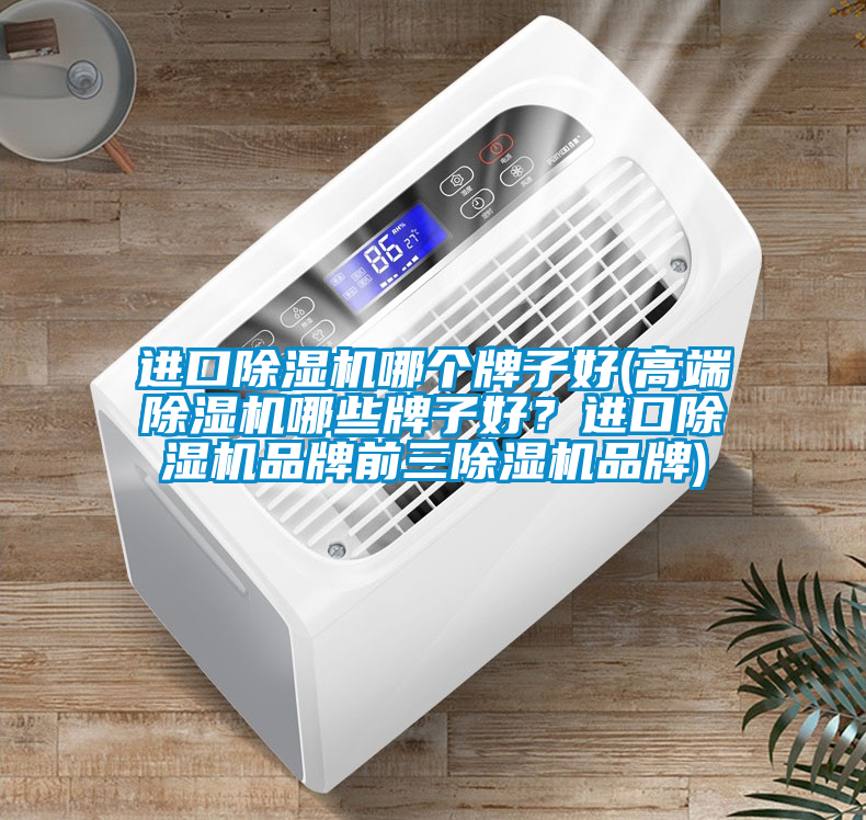 進口除濕機哪個牌子好(高端除濕機哪些牌子好？進口除濕機品牌前三除濕機品牌)