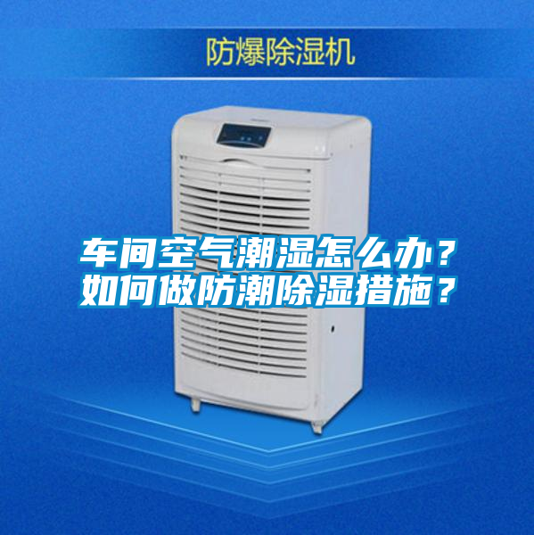 車間空氣潮濕怎么辦？如何做防潮除濕措施？