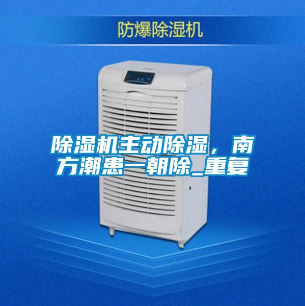 除濕機主動除濕，南方潮患一朝除_重復