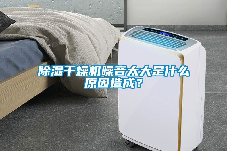 除濕干燥機噪音太大是什么原因造成？