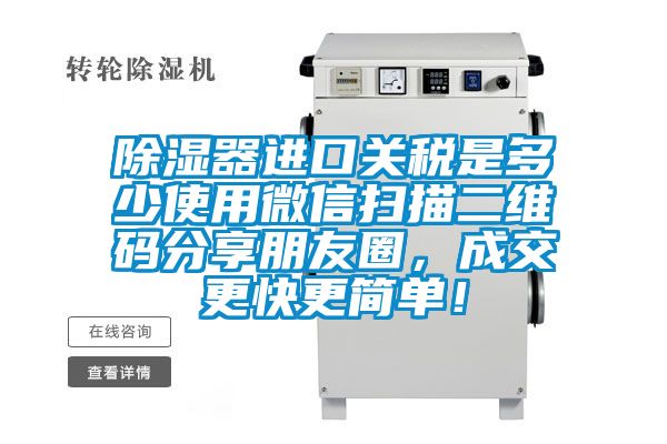 除濕器進口關稅是多少使用微信掃描二維碼分享朋友圈，成交更快更簡單！