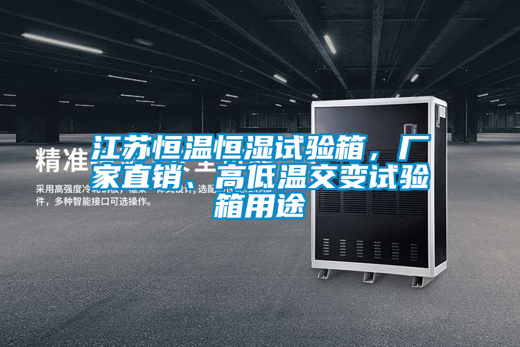 江蘇恒溫恒濕試驗箱，廠家直銷、高低溫交變試驗箱用途