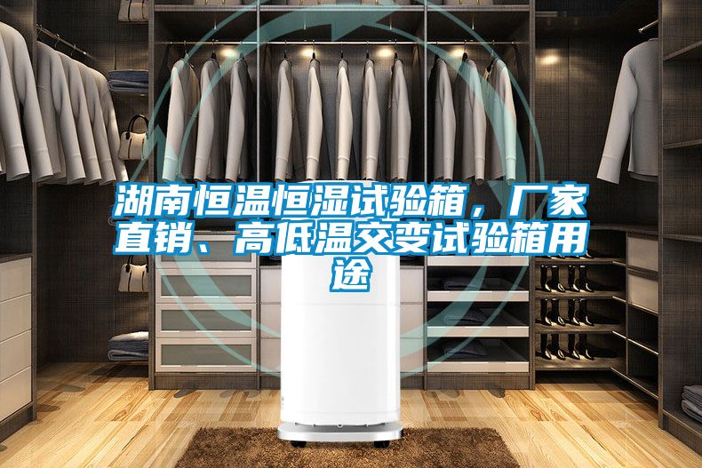 湖南恒溫恒濕試驗箱，廠家直銷、高低溫交變試驗箱用途