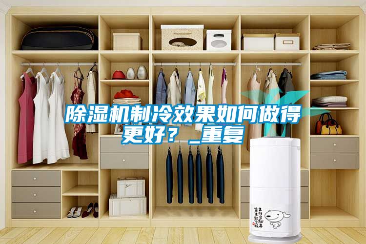 除濕機制冷效果如何做得更好？_重復