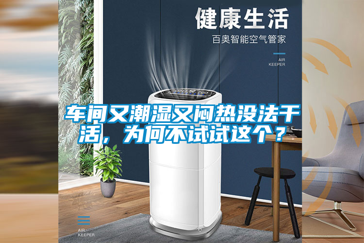 車間又潮濕又悶熱沒法干活，為何不試試這個？