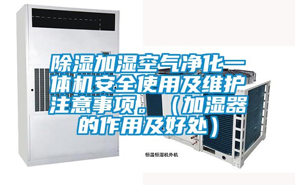 除濕加濕空氣凈化一體機安全使用及維護注意事項。（加濕器的作用及好處）