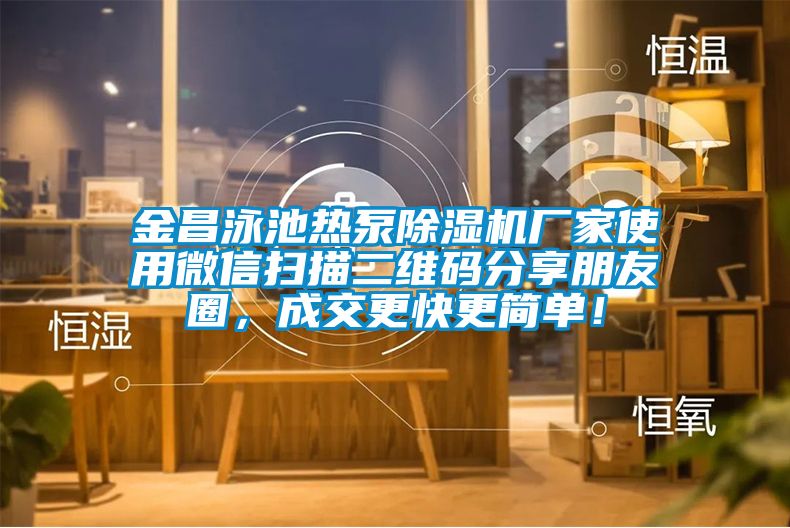 金昌泳池熱泵除濕機廠家使用微信掃描二維碼分享朋友圈，成交更快更簡單！