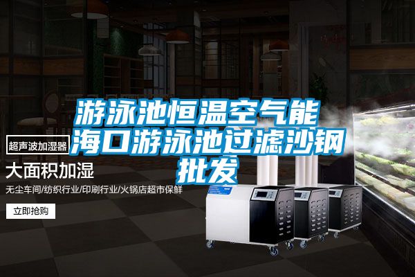 游泳池恒溫空氣能 ?？谟斡境剡^濾沙鋼批發