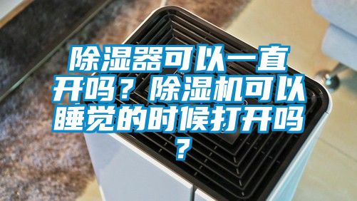 除濕器可以一直開嗎？除濕機可以睡覺的時候打開嗎？