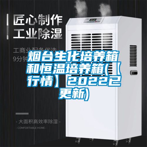 煙臺生化培養箱和恒溫培養箱(【行情】2022已更新)