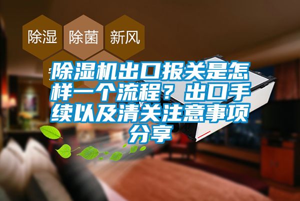 除濕機出口報關是怎樣一個流程？出口手續以及清關注意事項分享
