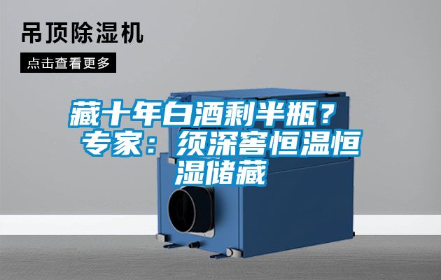 藏十年白酒剩半瓶？ 專家：須深窖恒溫恒濕儲藏