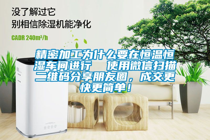 精密加工為什么要在恒溫恒濕車間進行  使用微信掃描二維碼分享朋友圈，成交更快更簡單！