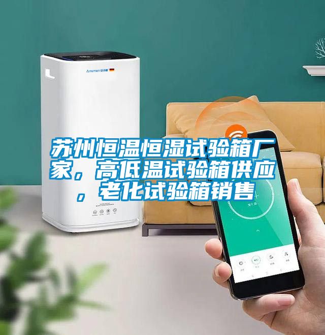 蘇州恒溫恒濕試驗箱廠家，高低溫試驗箱供應，老化試驗箱銷售