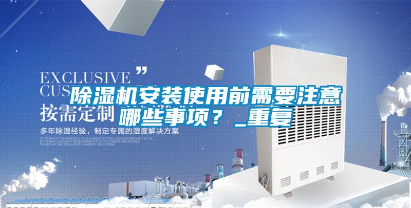 除濕機安裝使用前需要注意哪些事項？_重復