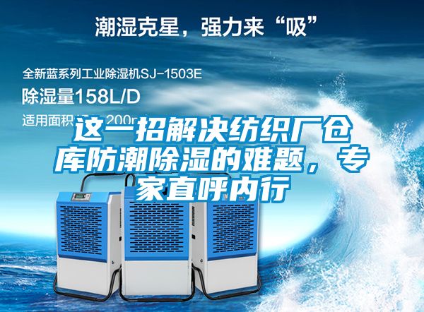 這一招解決紡織廠倉庫防潮除濕的難題，專家直呼內行