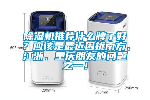 除濕機推薦什么牌子好？應該是最近困擾南方、江浙、重慶朋友的問題之一！