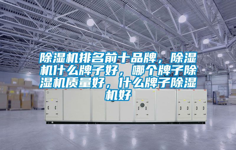 除濕機排名前十品牌，除濕機什么牌子好，哪個牌子除濕機質量好，什么牌子除濕機好