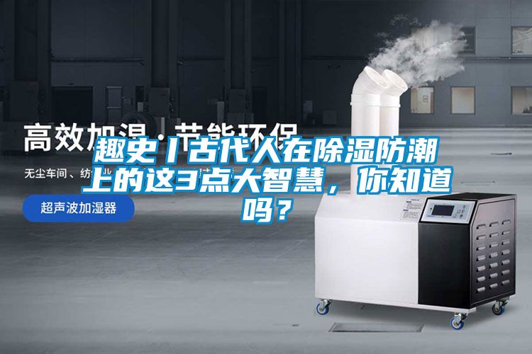 趣史丨古代人在除濕防潮上的這3點大智慧，你知道嗎？