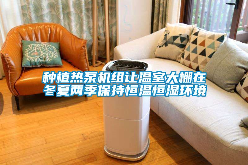 種植熱泵機組讓溫室大棚在冬夏兩季保持恒溫恒濕環境