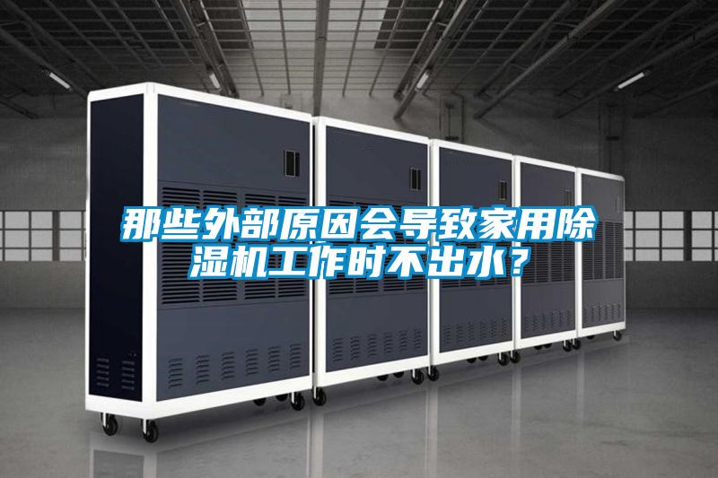 那些外部原因會導致家用除濕機工作時不出水？