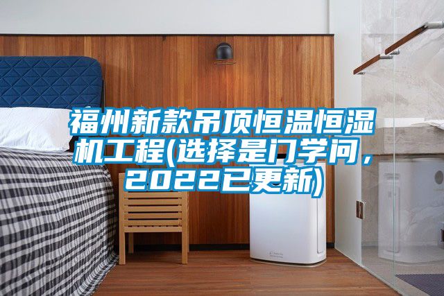 福州新款吊頂恒溫恒濕機工程(選擇是門學問，2022已更新)