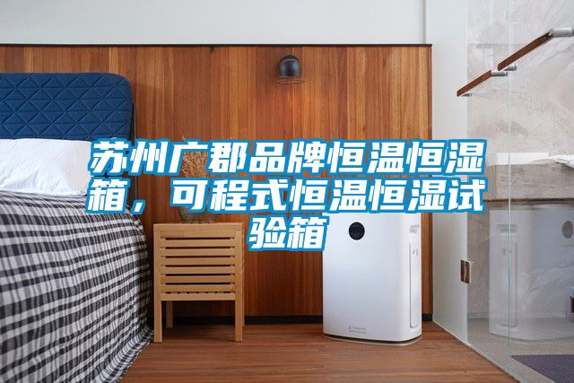蘇州廣郡品牌恒溫恒濕箱，可程式恒溫恒濕試驗箱