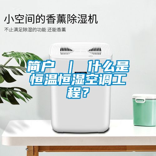 簡戶 ｜ 什么是恒溫恒濕空調工程？