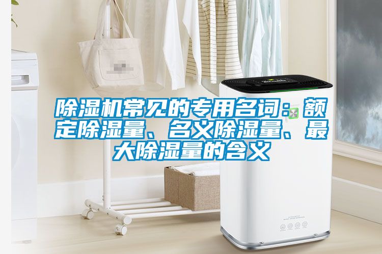 除濕機常見的專用名詞：額定除濕量、名義除濕量、最大除濕量的含義