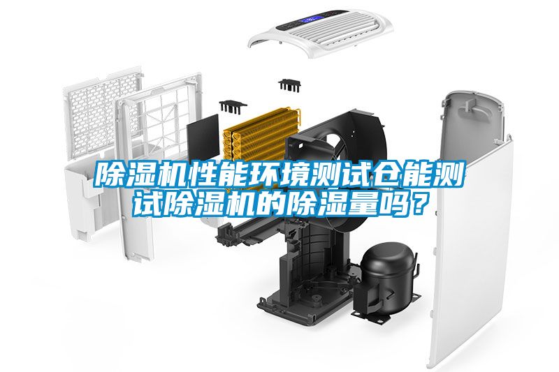 除濕機性能環境測試倉能測試除濕機的除濕量嗎？