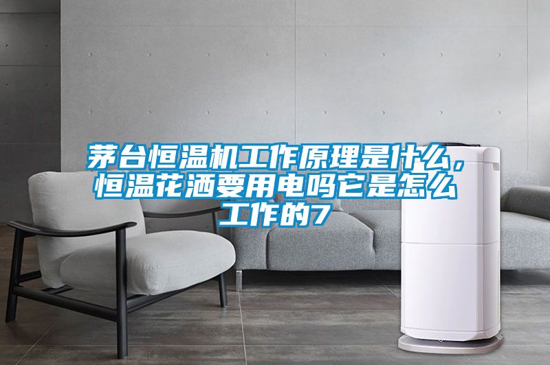 茅臺恒溫機工作原理是什么，恒溫花灑要用電嗎它是怎么工作的7