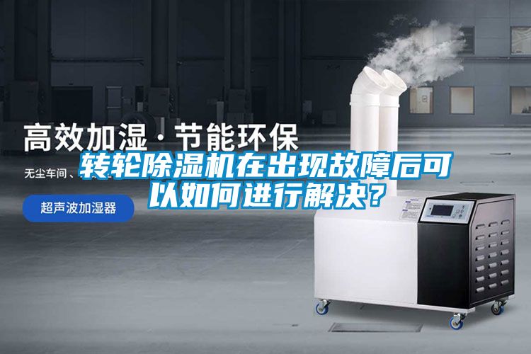 轉輪除濕機在出現故障后可以如何進行解決？