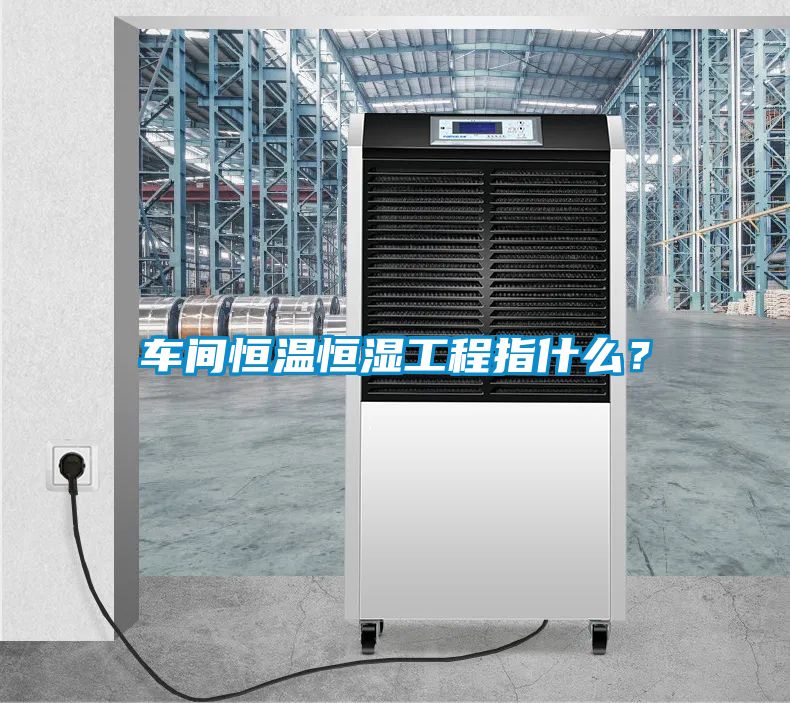 車間恒溫恒濕工程指什么？