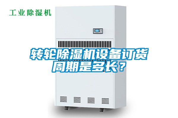 轉輪除濕機設備訂貨周期是多長？